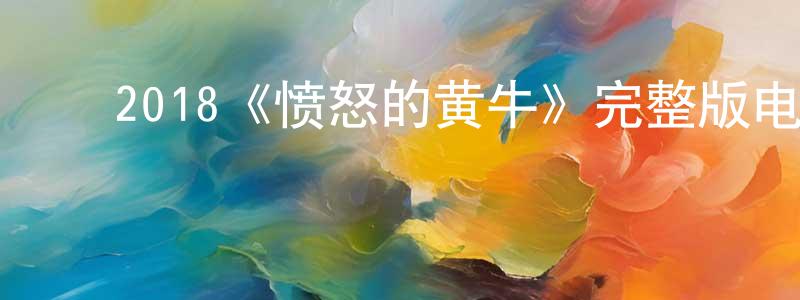 陈琨麟发布2018《愤怒的黄牛》完整版电影/在线观看/百度云-美剧天堂